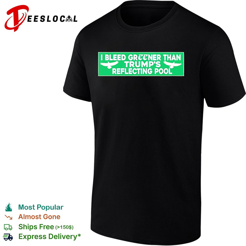I Bleed Greener Than Trump’s Reflecting Pool shirt