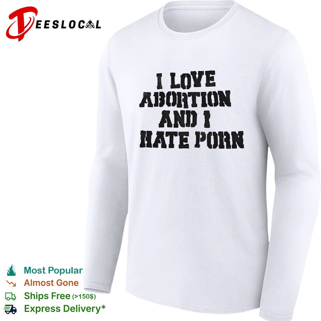 I Love Abortion and I Hate Porn shirt