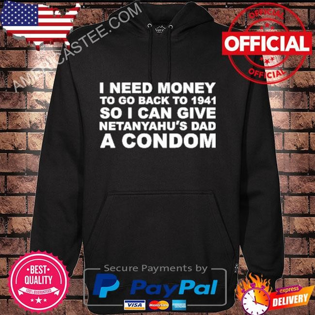 I Need Money To Go Back To 1941 So I Can Give Netanyahu’s Dad A Condom Shirt