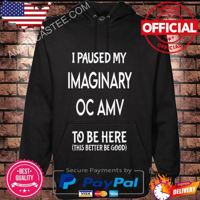 I Paused My Imaginary Oc Amv To Be Here Shirt