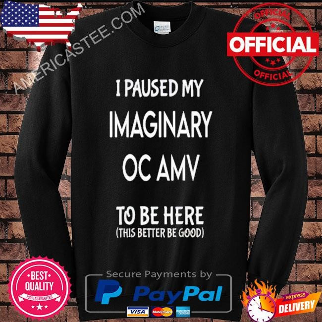 I Paused My Imaginary Oc Amv To Be Here Shirt
