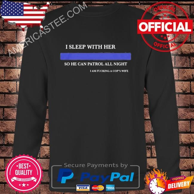 I Sleep With Her So He Can Patrol All Night Shirt