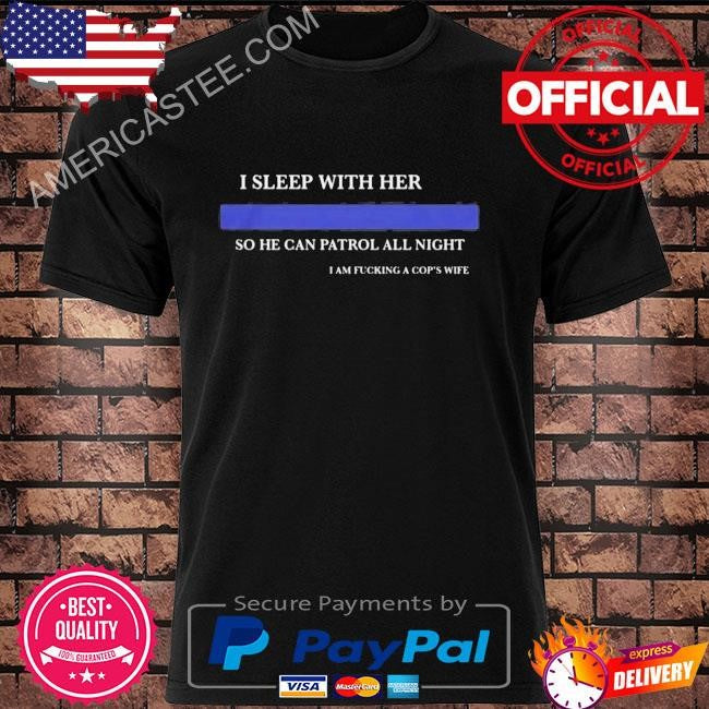 I Sleep With Her So He Can Patrol All Night Shirt
