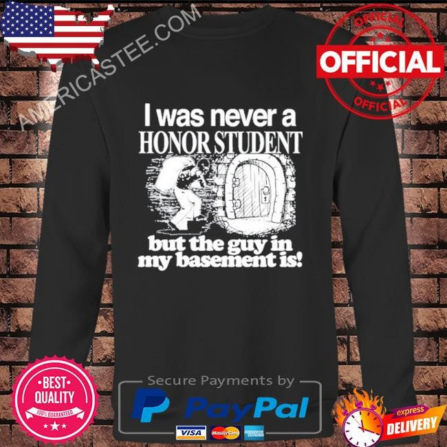 I Was Never A Honor Student But The Guy In My Basement Is Shirt