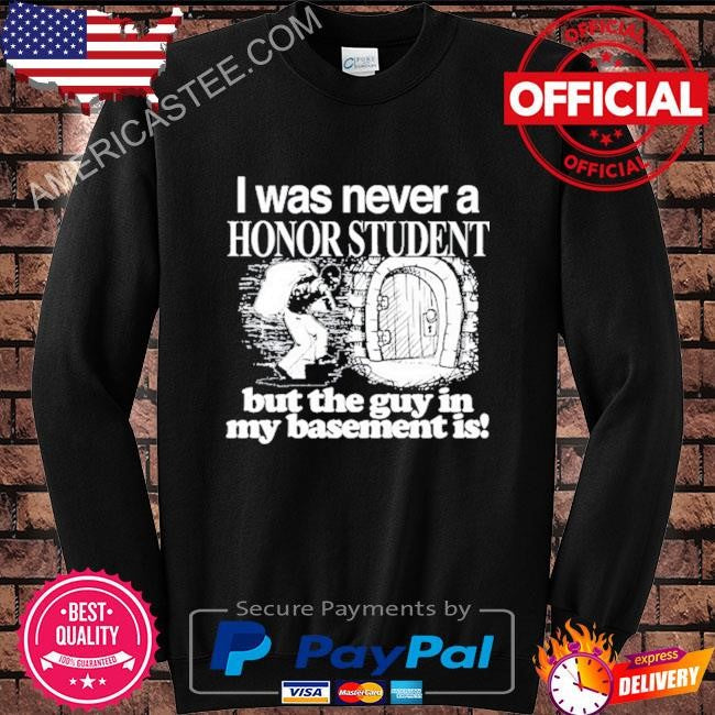 I Was Never A Honor Student But The Guy In My Basement Is Shirt
