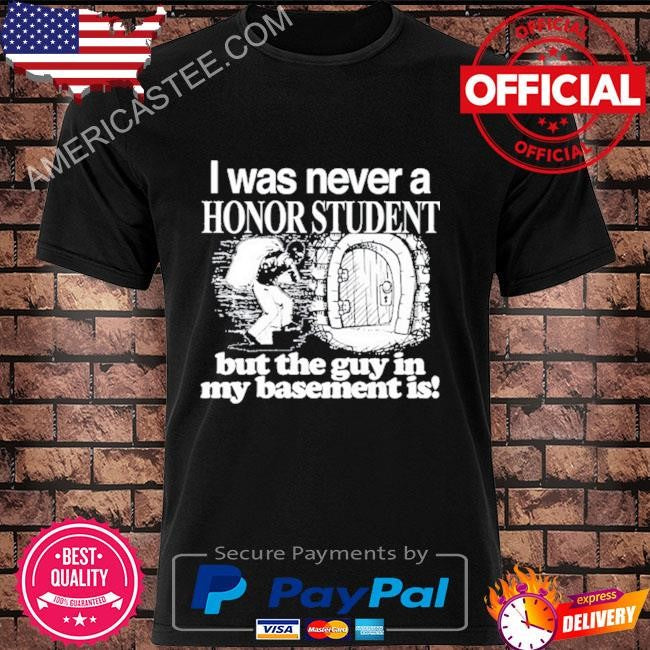 I Was Never A Honor Student But The Guy In My Basement Is Shirt