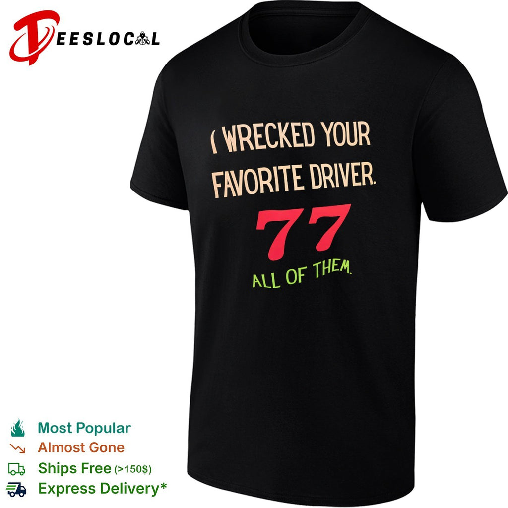 I Wrecked your Favorite Driver 77 all of them NASCAR Racing shirt