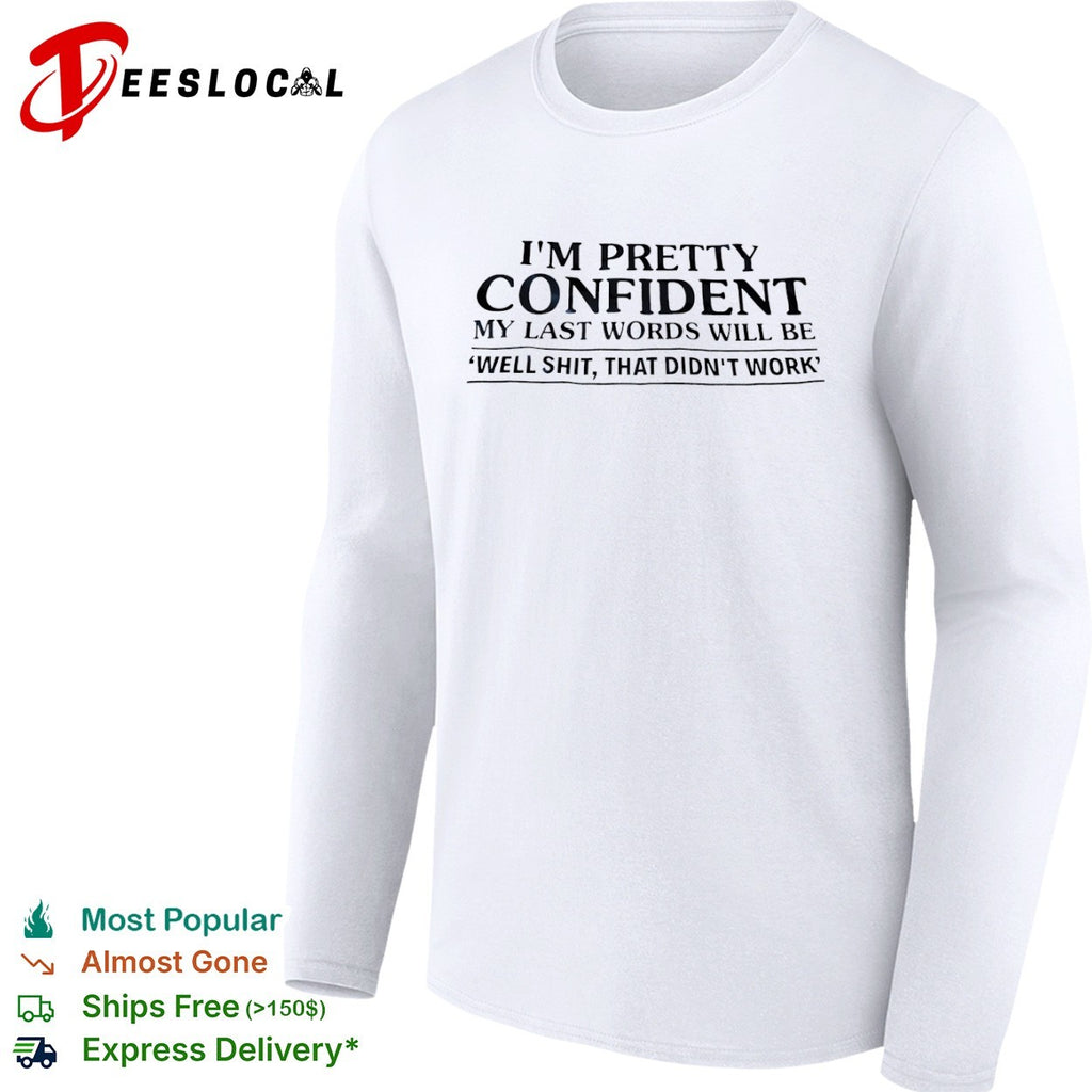 I am pretty confident my last words will be well shit that didnt work shirt