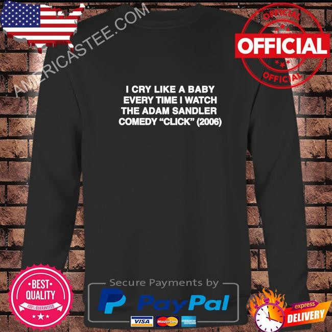 I cry like a baby every time I watch the adam sandler comedy click 2006 shirt