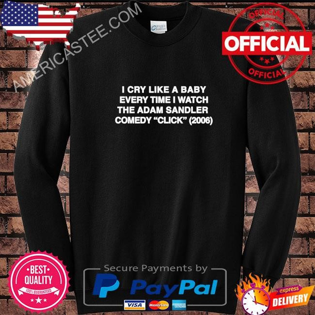I cry like a baby every time I watch the adam sandler comedy click 2006 shirt