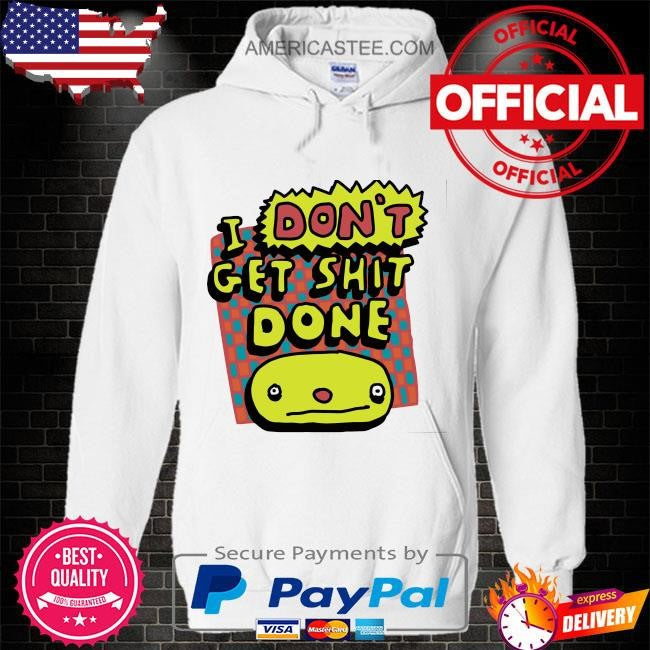 I don’t get shit done shirt