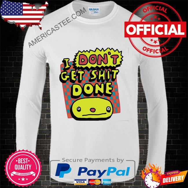 I don’t get shit done shirt