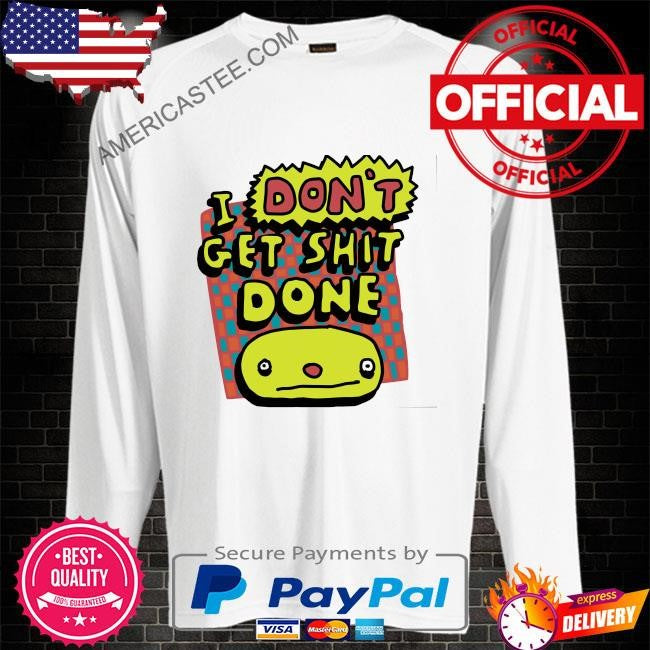I don’t get shit done shirt