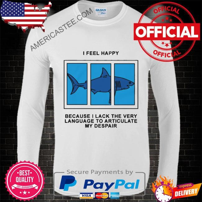 I feel happy because I lack the very language to articulate my despair by renaissance man shirt