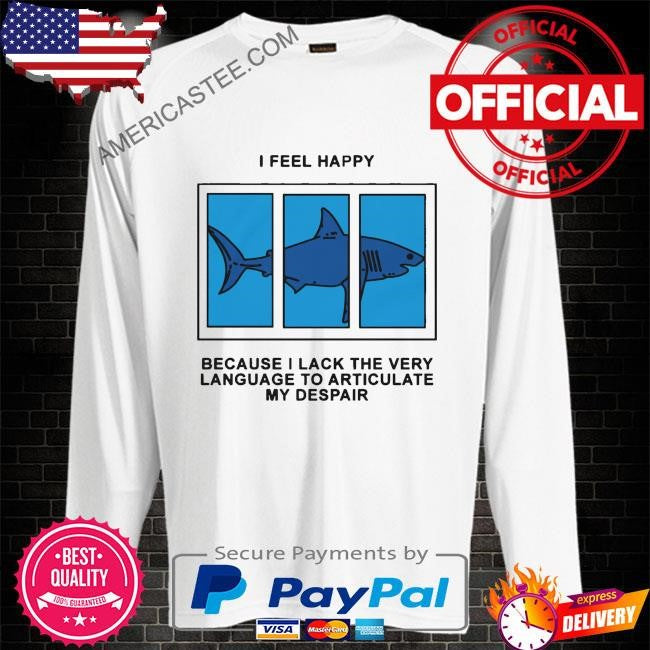 I feel happy because I lack the very language to articulate my despair by renaissance man shirt
