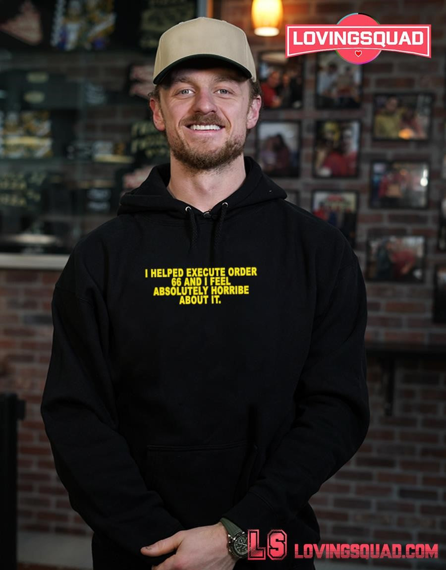 I helped execute order 66 and i feel absolutely horribe about it shirt