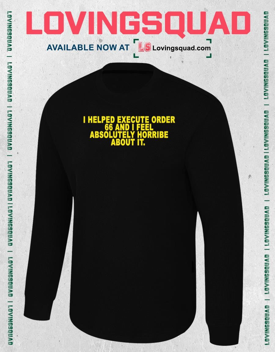 I helped execute order 66 and i feel absolutely horribe about it shirt