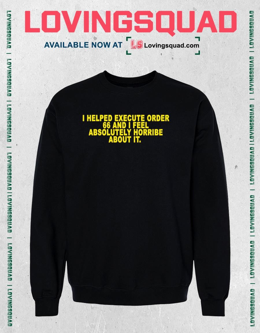 I helped execute order 66 and i feel absolutely horribe about it shirt