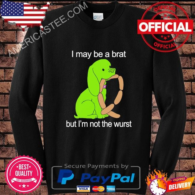 I may be a brat but I’m not the wurst shirt