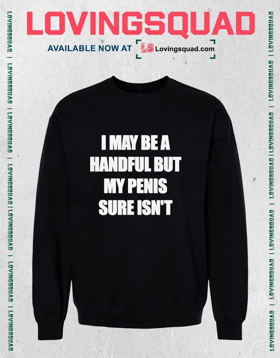 I may be a handful but my penis sure isn’t text shirt