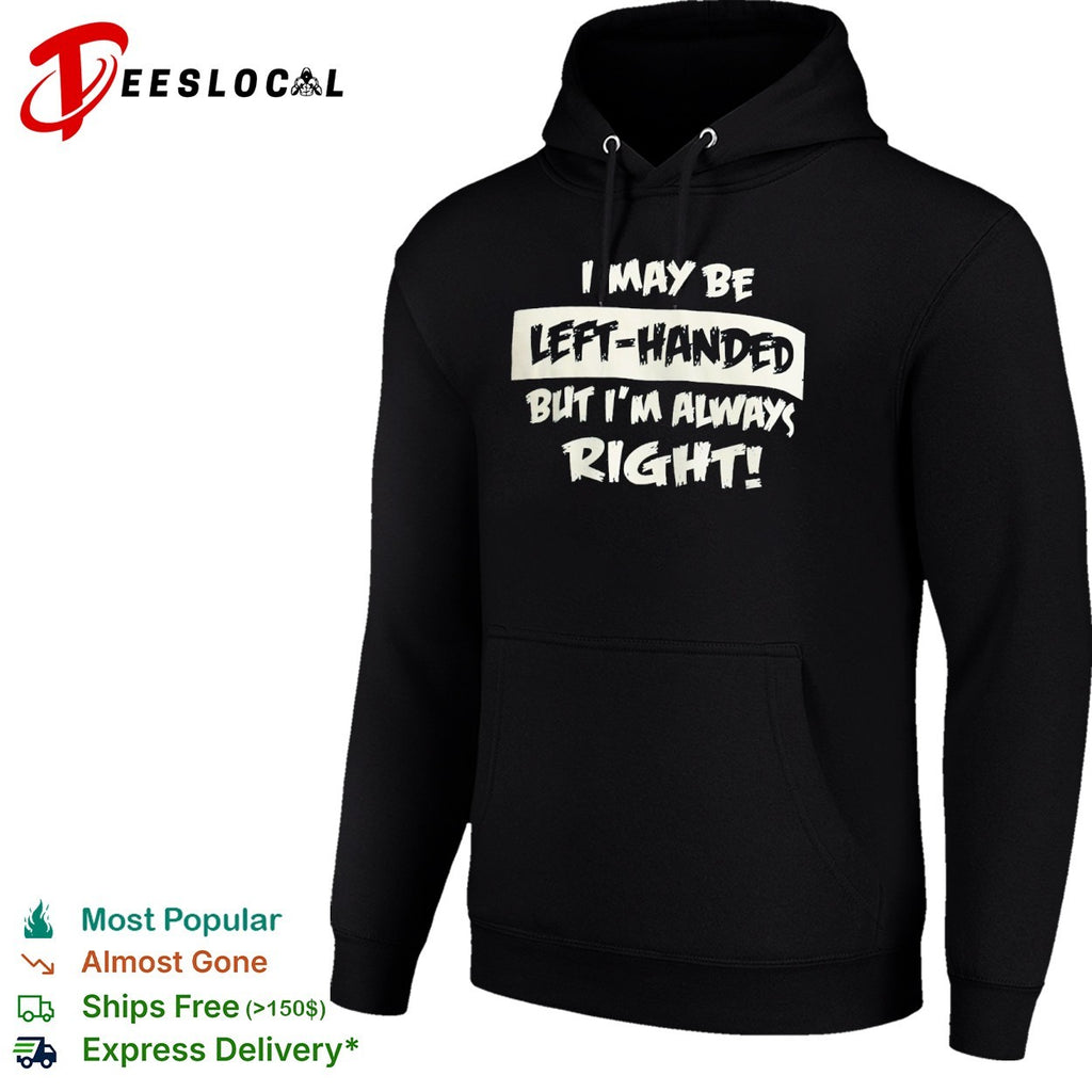 I may be left handed but I am always right shirt