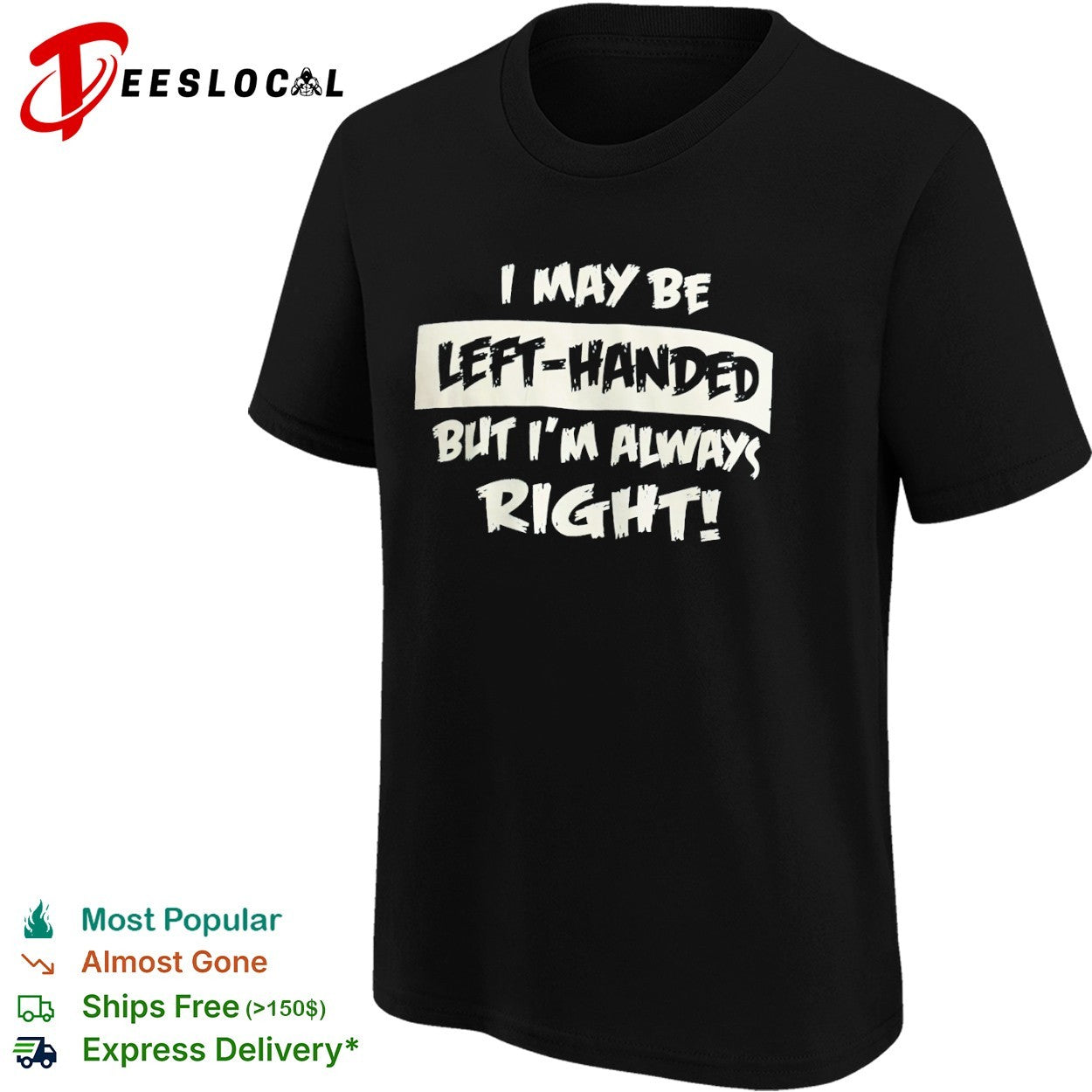 I may be left handed but I am always right shirt