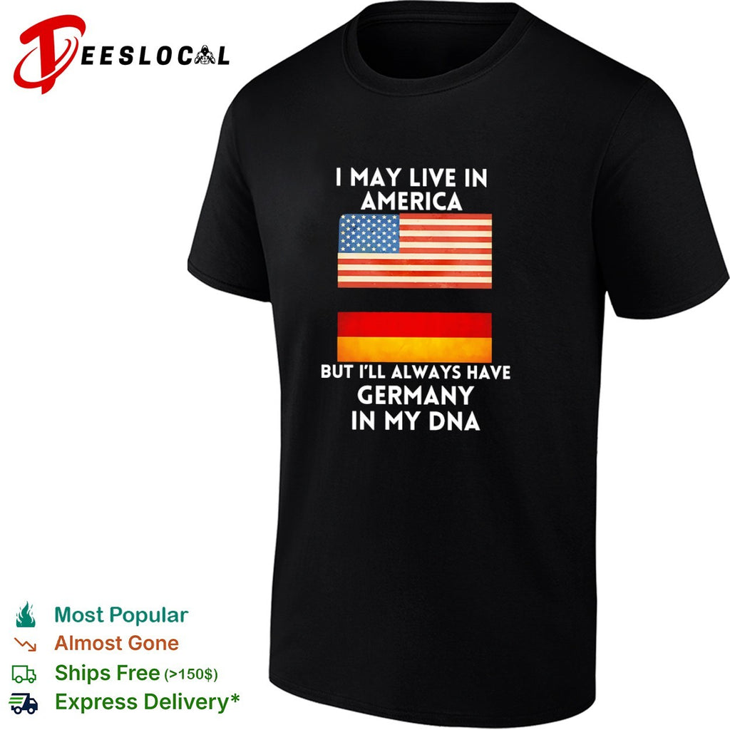 I may live in America but I will always have Germany in my DNA shirt