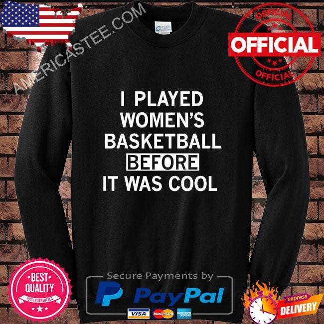 I played women’s basketball before it was cool shirt