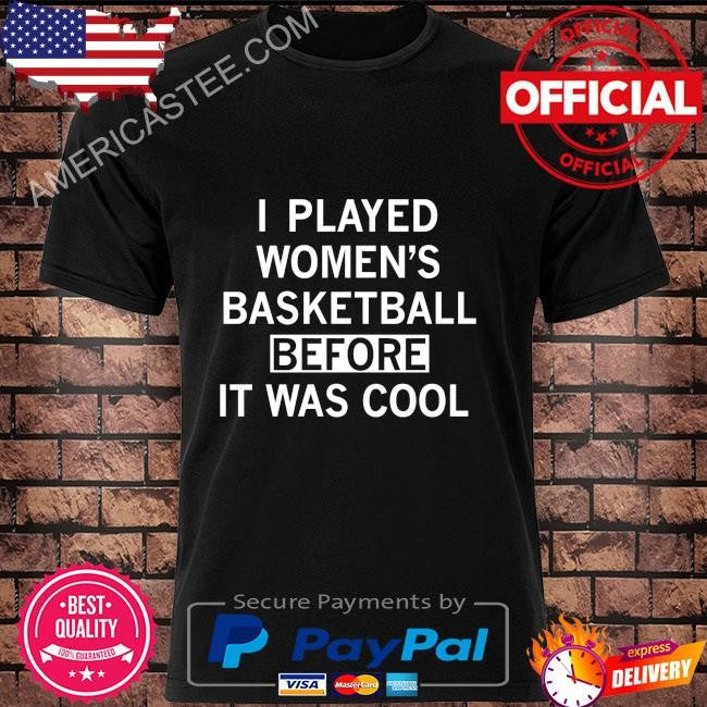 I played women’s basketball before it was cool shirt