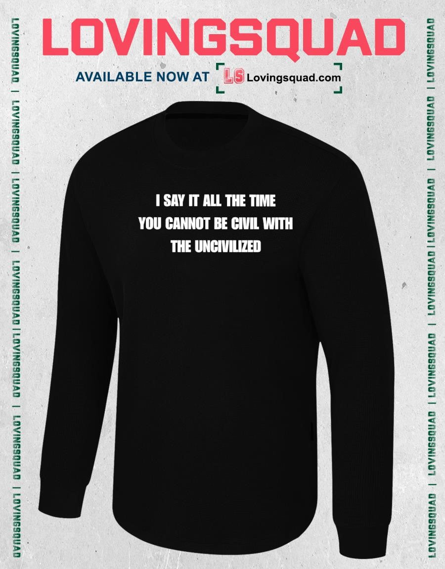 I say it all the time you cannot be civil with the uncivilized text funny shirt