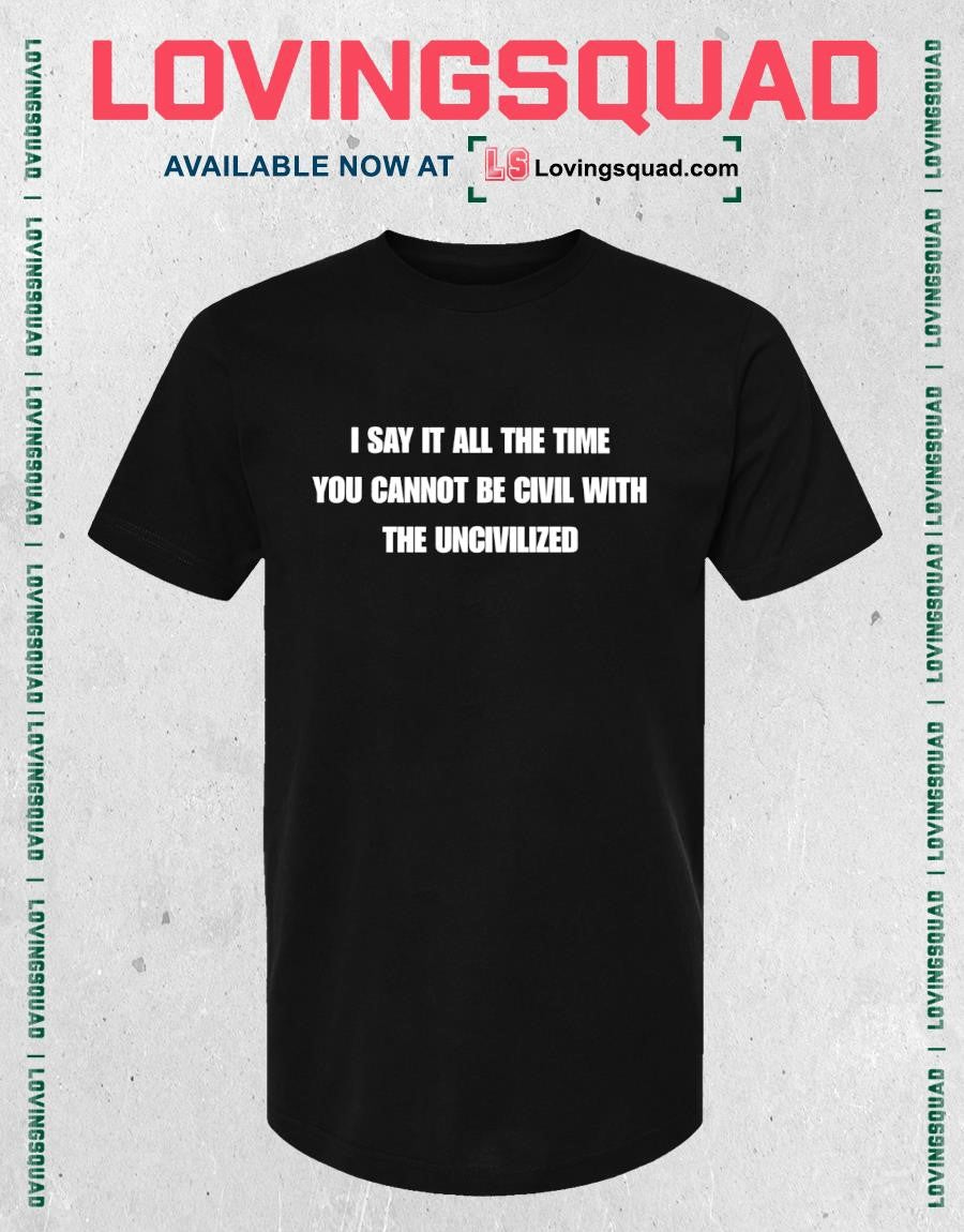 I say it all the time you cannot be civil with the uncivilized text funny shirt