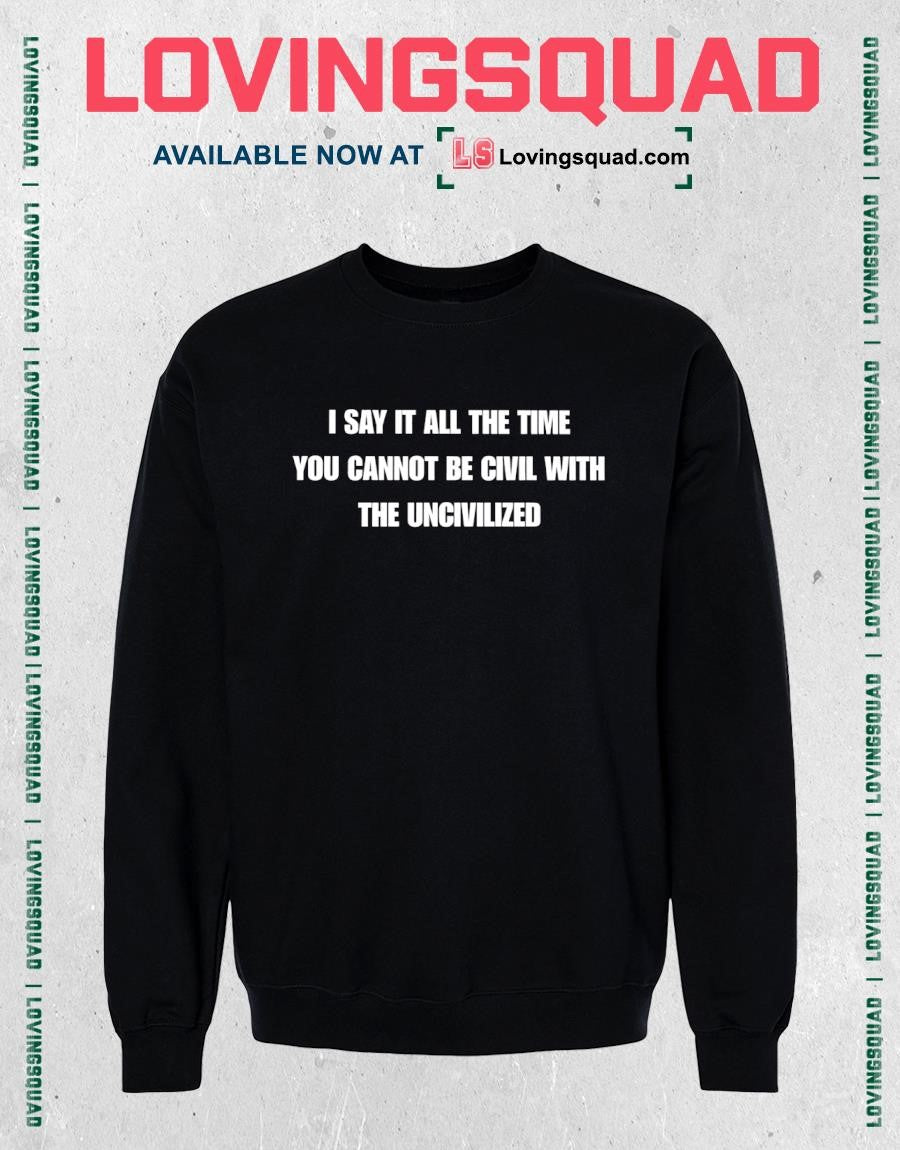 I say it all the time you cannot be civil with the uncivilized text funny shirt