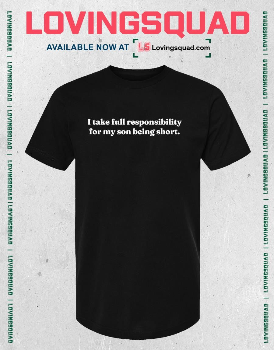 I take full responsibility for my son being short shirt
