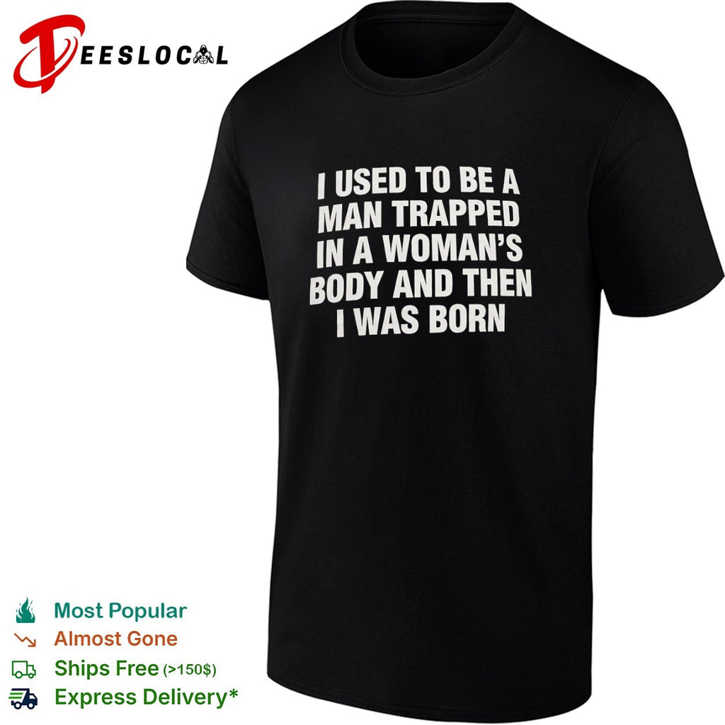 I used to be a man trapped in woman body and then was born shirt
