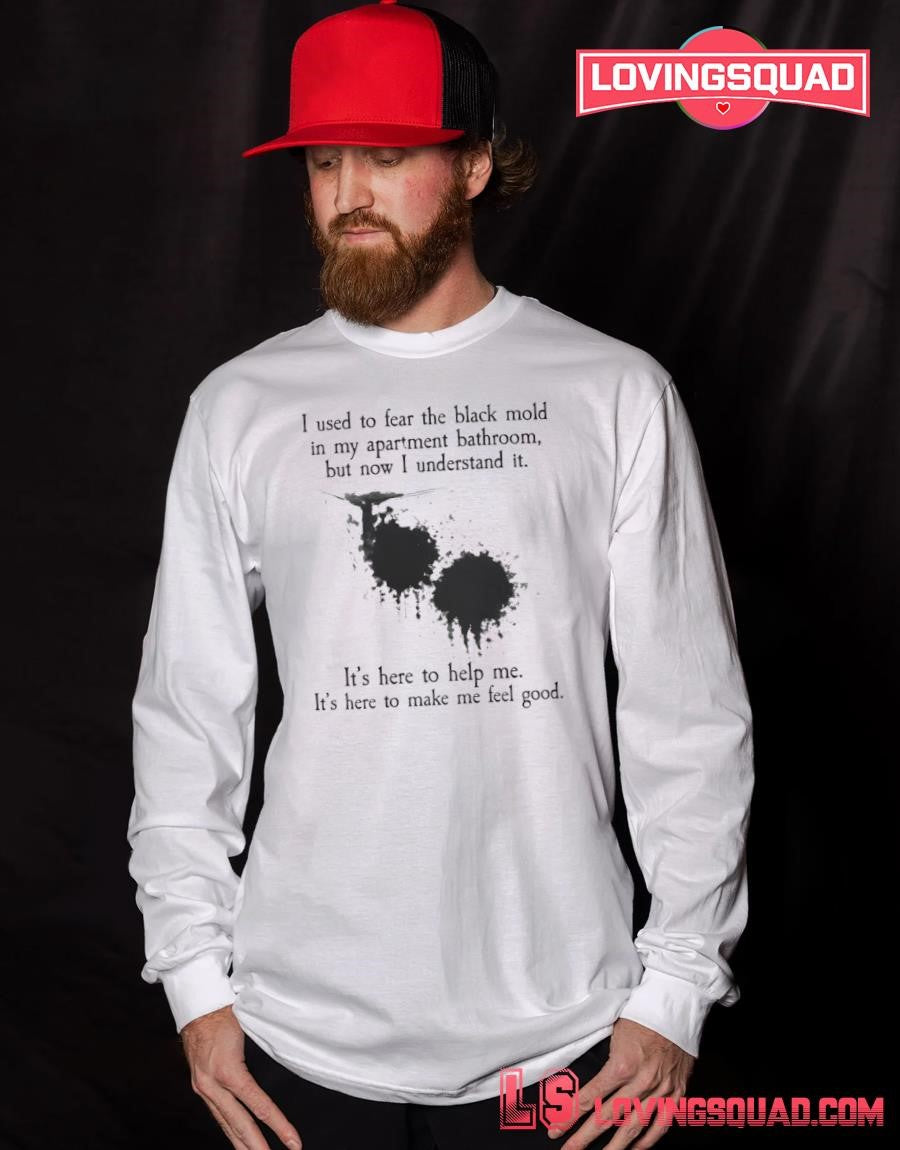 I used to fear the black mold in my apartment bathroom but now i understand it shirt