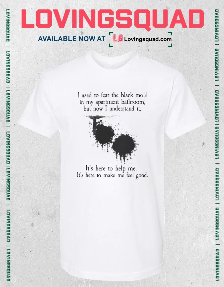 I used to fear the black mold in my apartment bathroom but now i understand it shirt