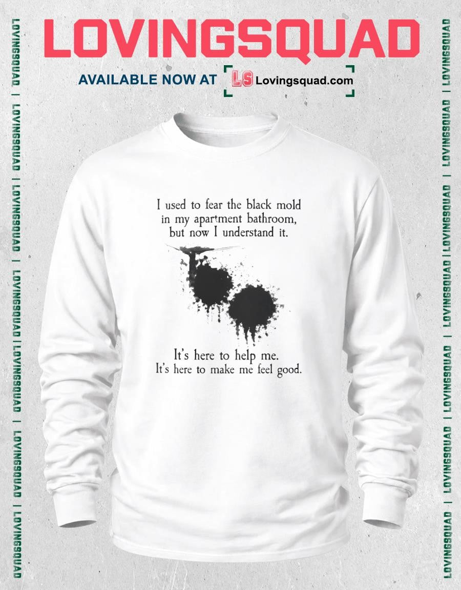 I used to fear the black mold in my apartment bathroom but now i understand it shirt