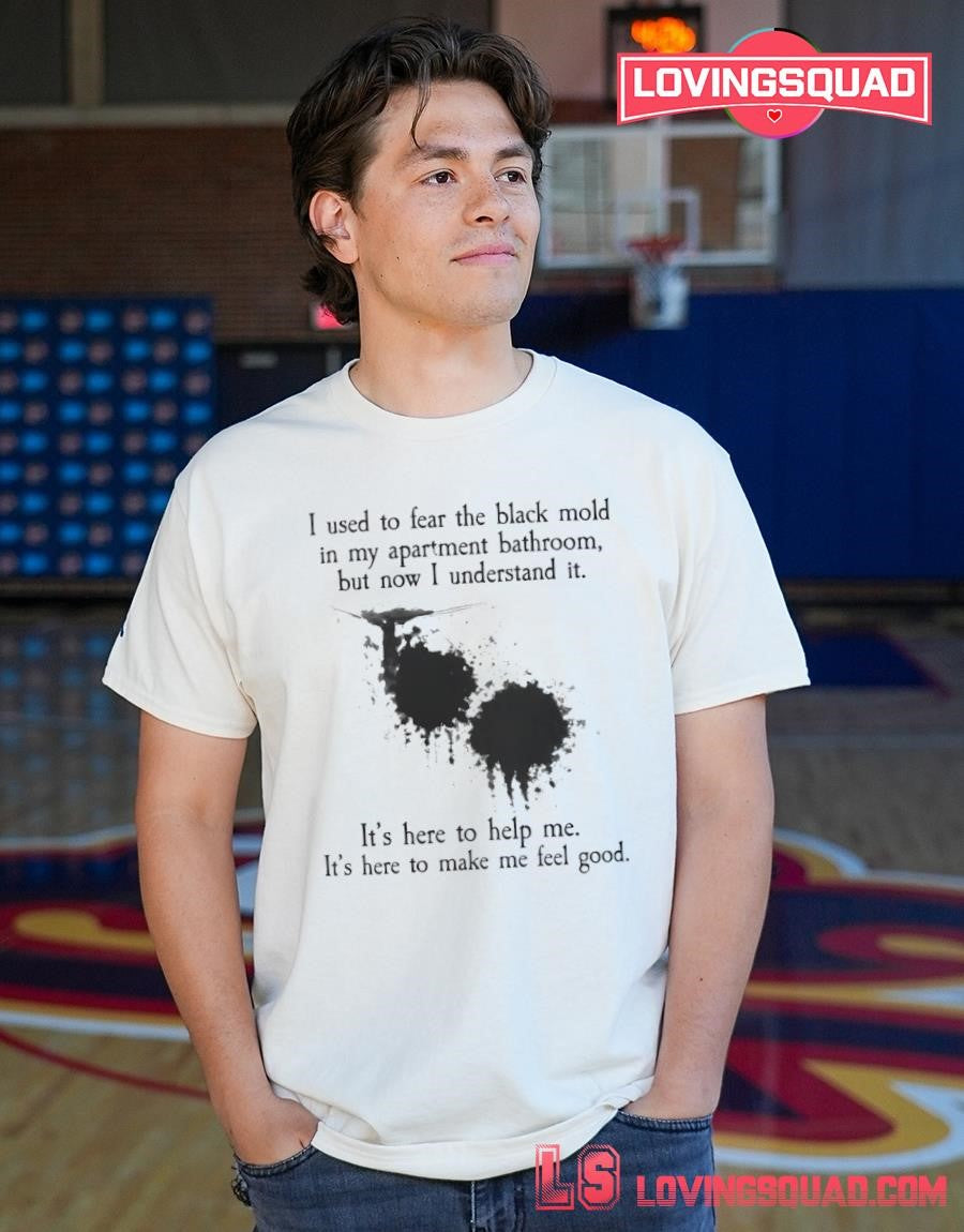 I used to fear the black mold in my apartment bathroom but now i understand it shirt