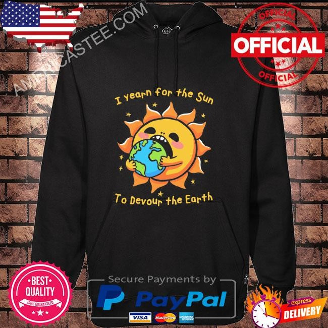 I want the sun to devour the earth shirt