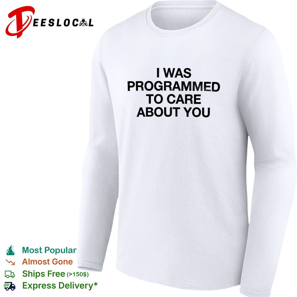 I was programmed to care about you shirt