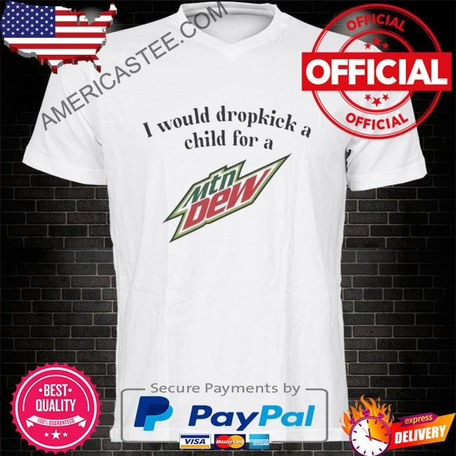 I would dropkick a child for a mountain dew shirt