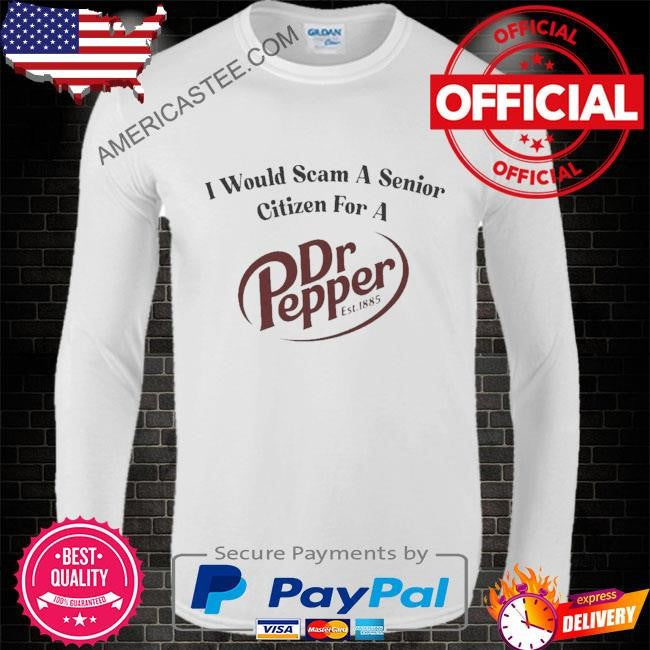 I would scam a senior citizen for a dr pepper shirt
