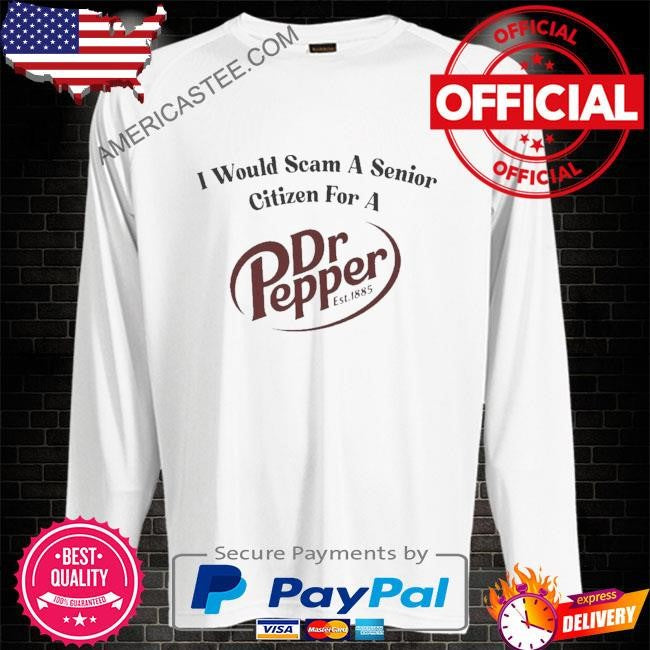 I would scam a senior citizen for a dr pepper shirt
