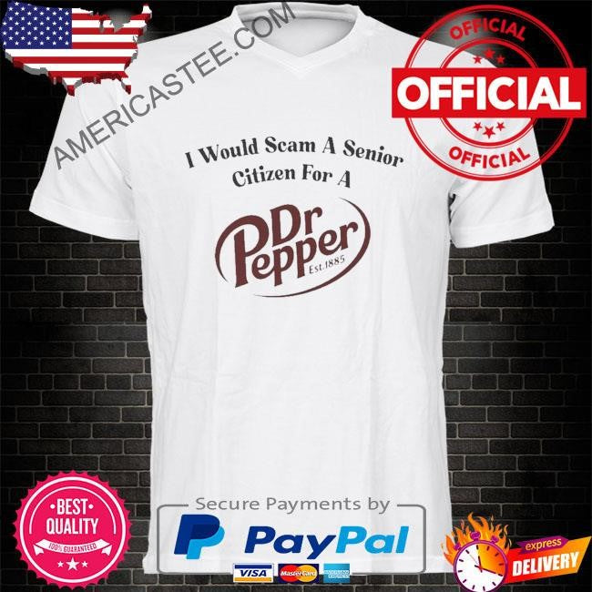 I would scam a senior citizen for a dr pepper shirt