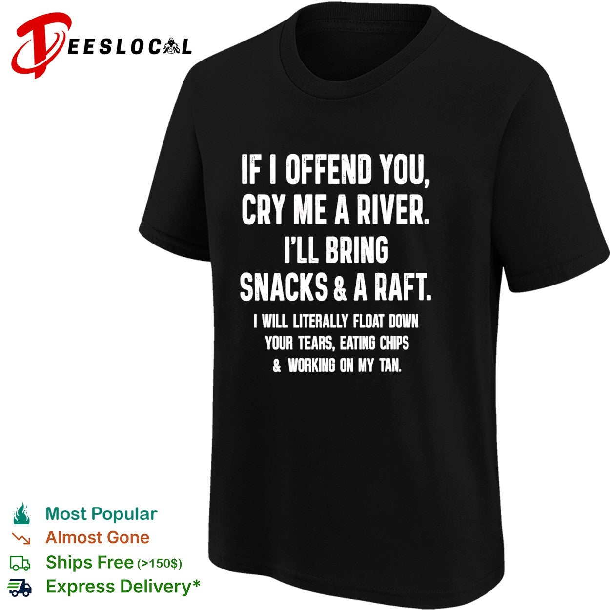 If I offend you cry me a river I will bring snacks and a raft shirt