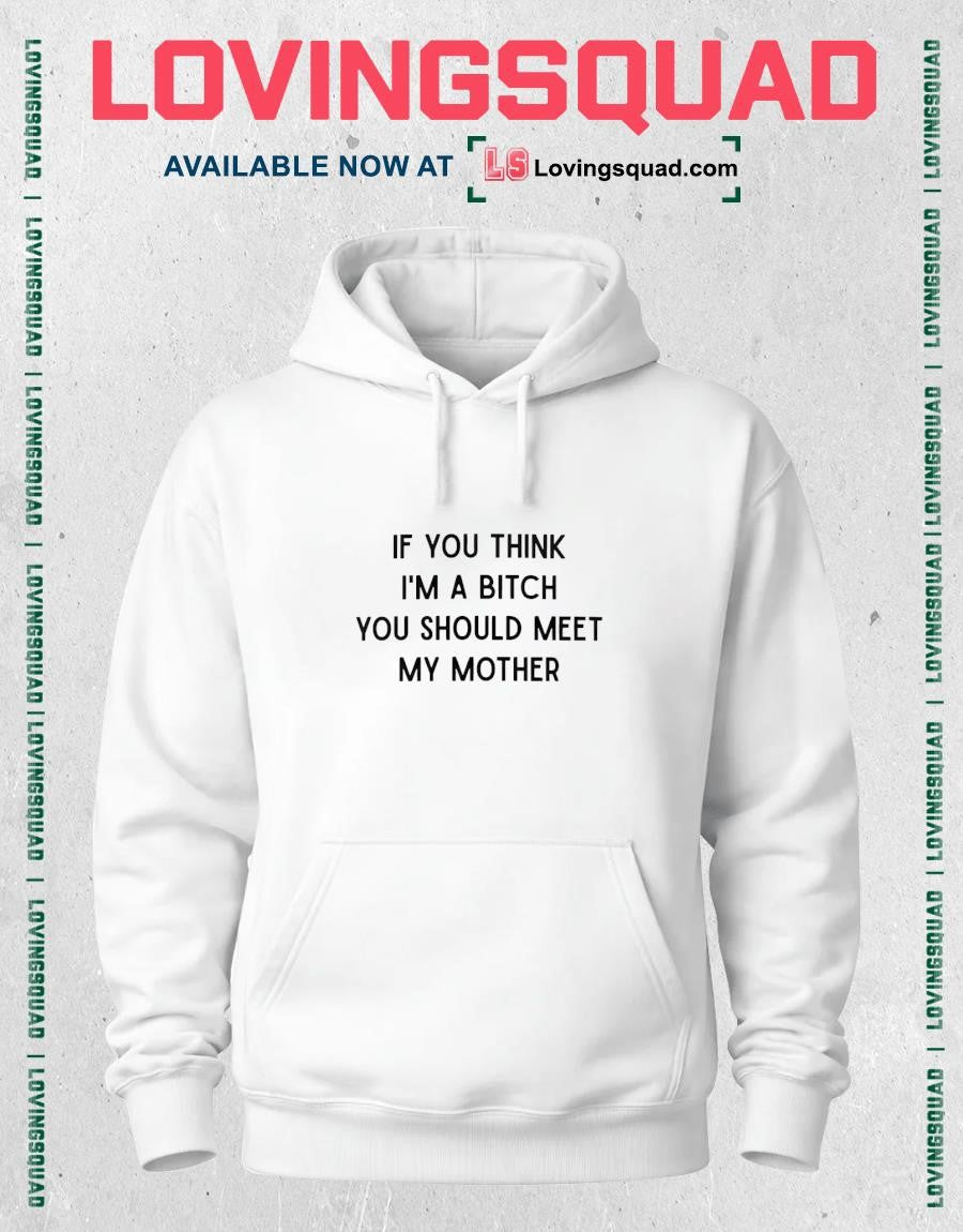 If You Think I’m A Bitch You Should Meet My Mother Shirt