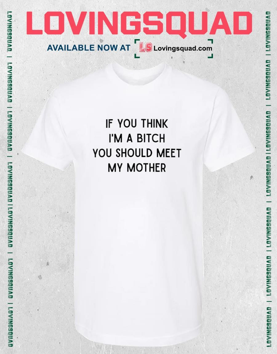 If You Think I’m A Bitch You Should Meet My Mother Shirt