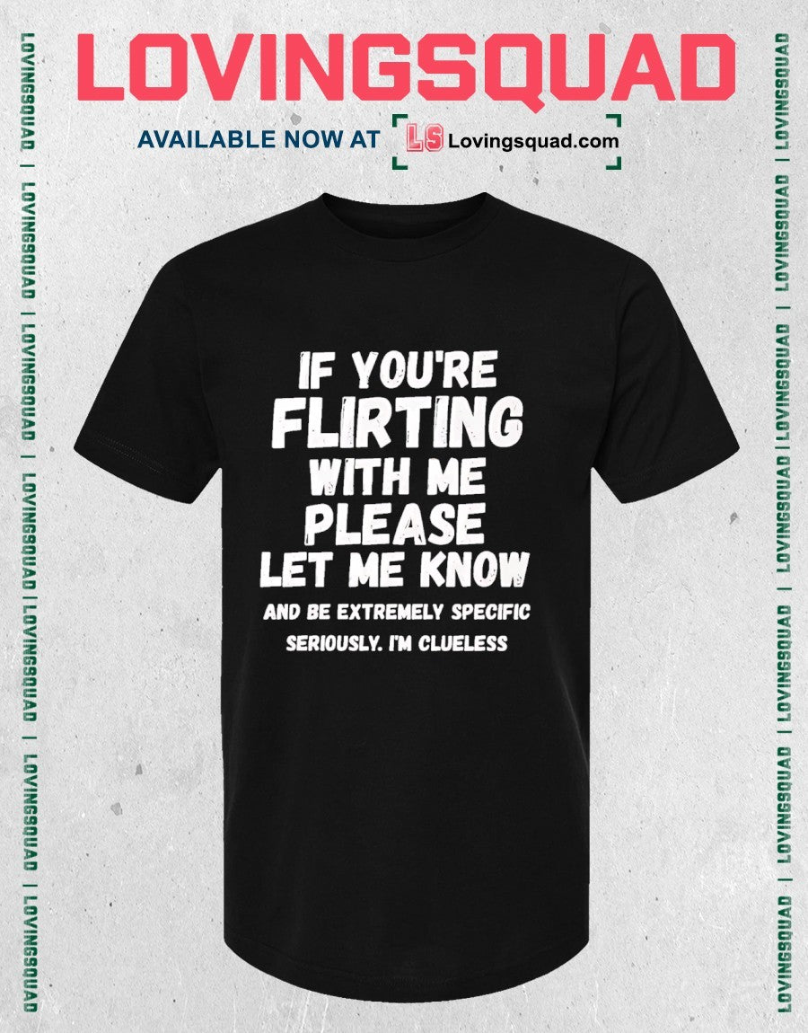 If You’re Flirting With Me Please Be Specific Funny shirt