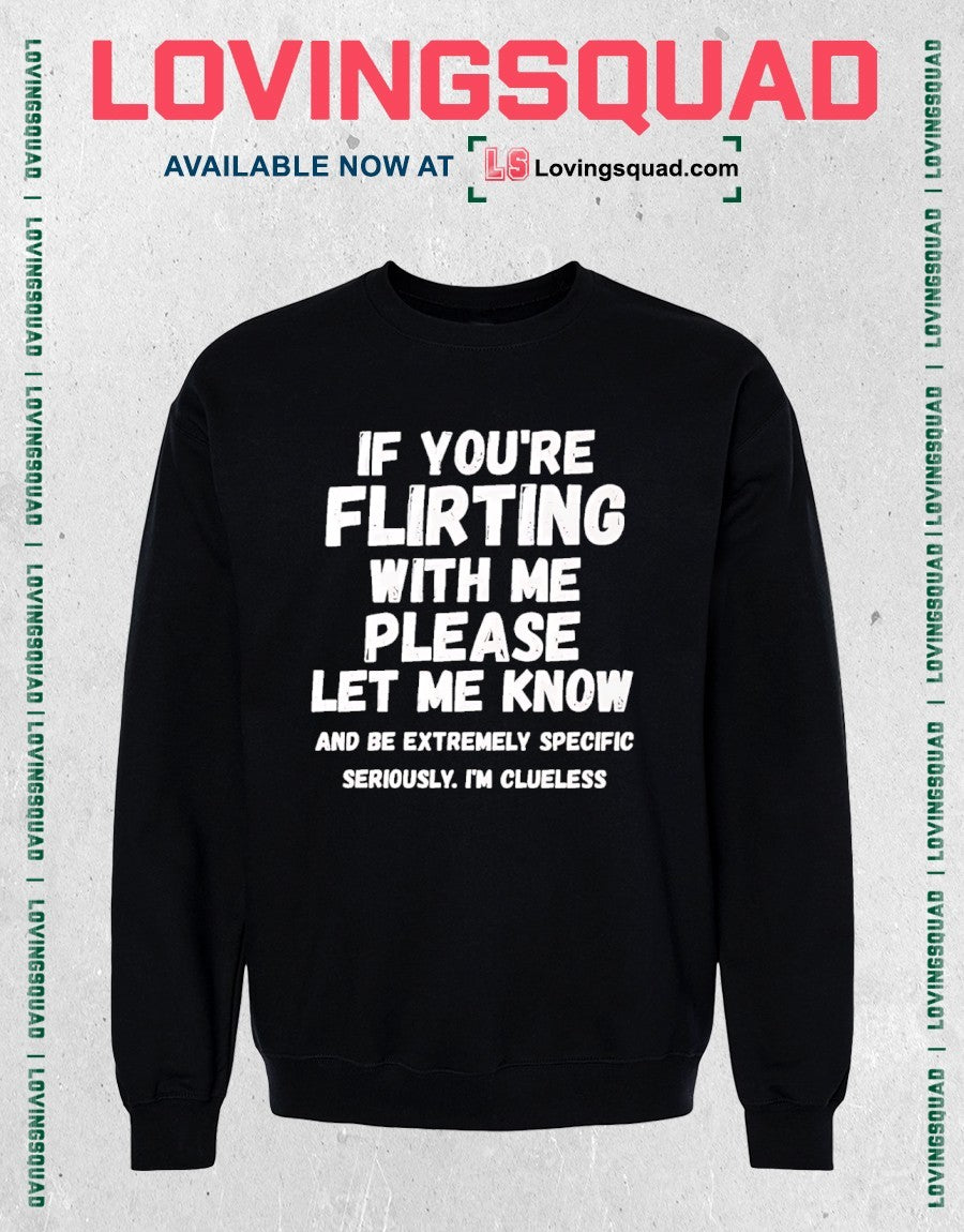 If You’re Flirting With Me Please Be Specific Funny shirt