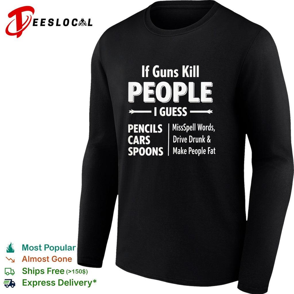 If guns kill people I guess pencils misspell words cars drive drunk shirt